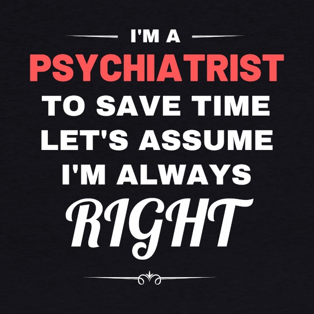 I'm a Psychiatrist to Save Time Let's Assume I'm Always Right by Crafty Mornings